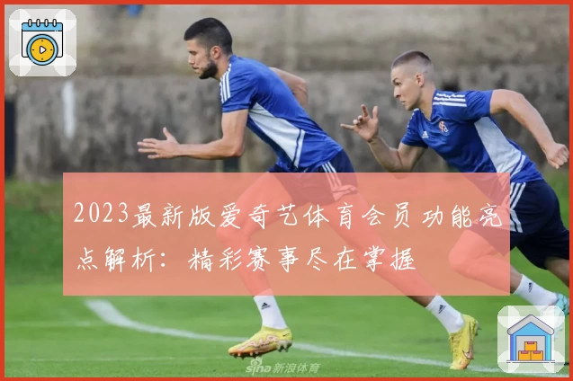 2023最新版爱奇艺体育会员功能亮点解析:精彩赛事尽在掌握