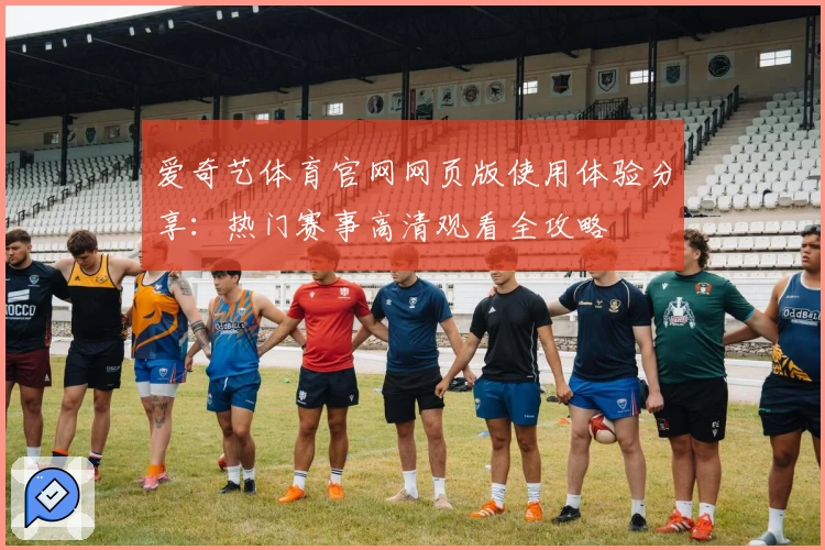爱奇艺体育官网网页版使用体验分享：热门赛事高清观看全攻略