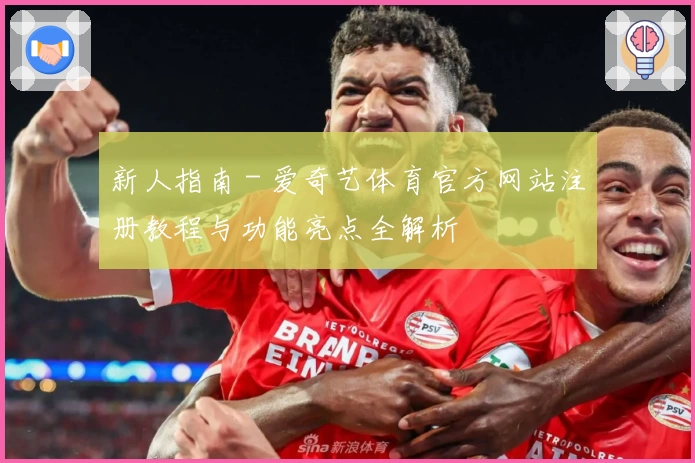 新人指南 - 爱奇艺体育官方网站注册教程与功能亮点全解析