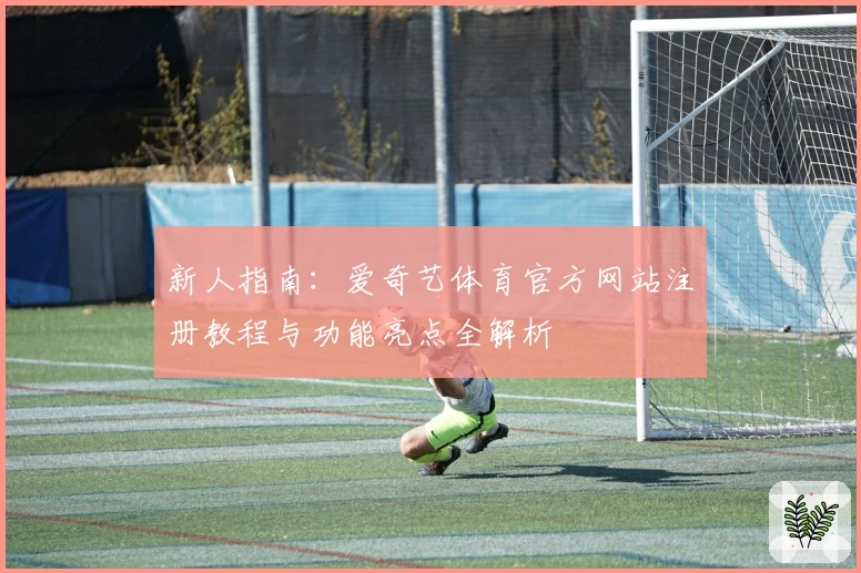 新人指南：爱奇艺体育官方网站注册教程与功能亮点全解析