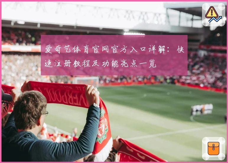 爱奇艺体育官网官方入口详解：快速注册教程及功能亮点一览