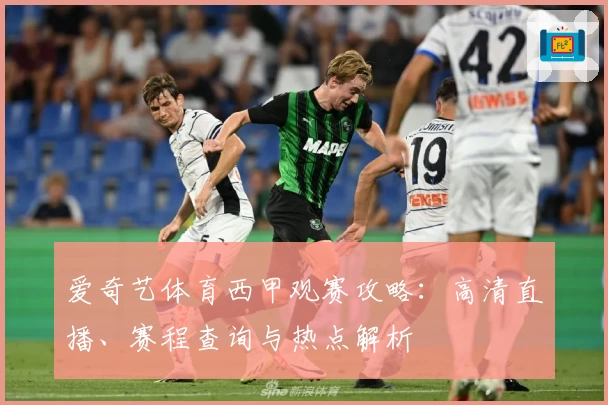 爱奇艺体育西甲观赛攻略：高清直播、赛程查询与热点解析