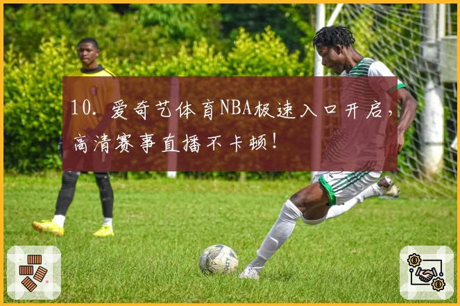10. 爱奇艺体育NBA极速入口开启，高清赛事直播不卡顿！