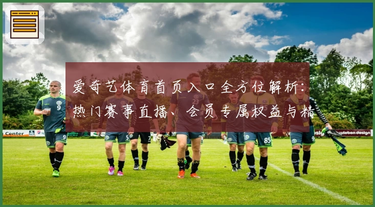 爱奇艺体育首页入口全方位解析：热门赛事直播、会员专属权益与精彩互动体验一站尽享
