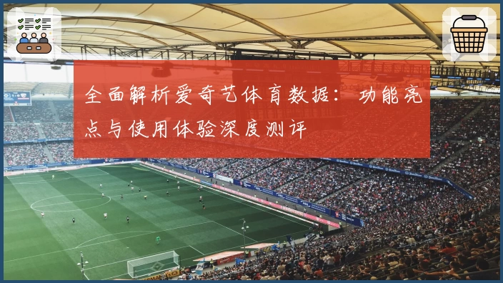 全面解析爱奇艺体育数据:功能亮点与使用体验深度测评