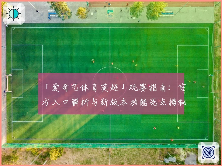 「爱奇艺体育英超」观赛指南：官方入口解析与新版本功能亮点揭秘