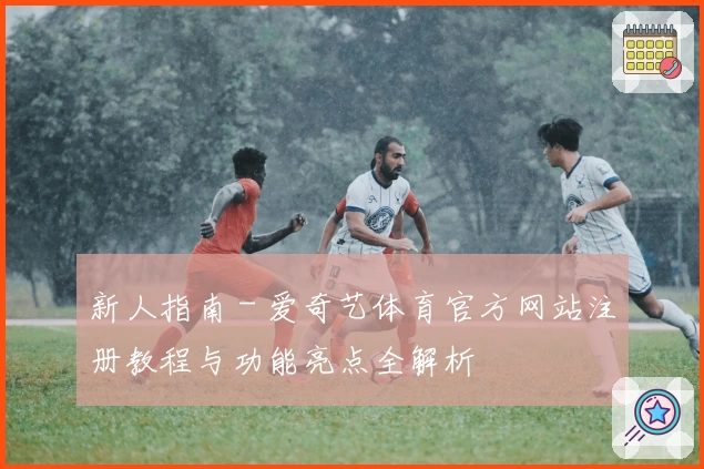 新人指南 - 爱奇艺体育官方网站注册教程与功能亮点全解析