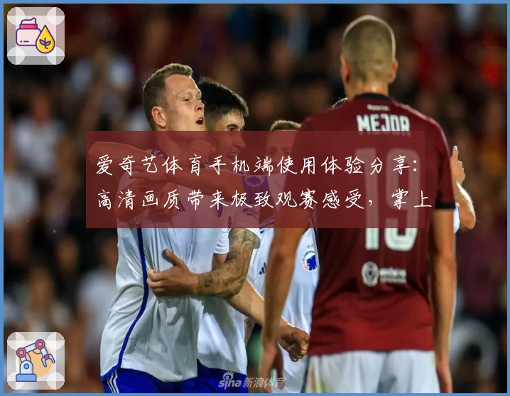 爱奇艺体育手机端使用体验分享：高清画质带来极致观赛感受，掌上体育新时代