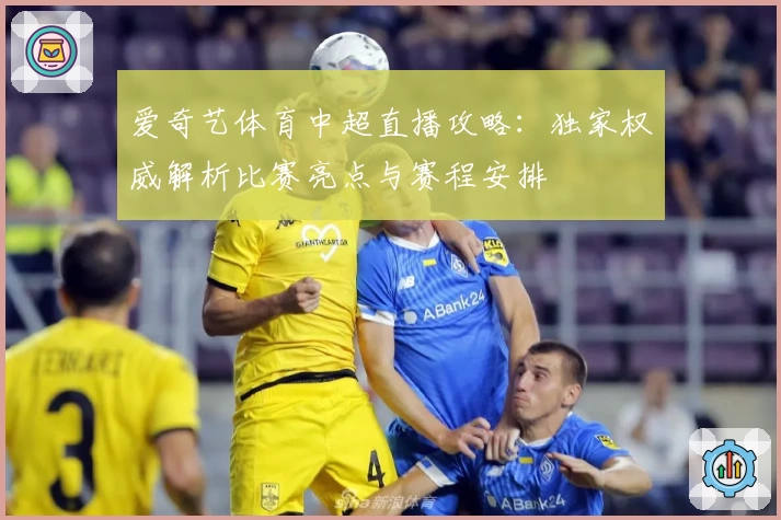 爱奇艺体育中超直播攻略：独家权威解析比赛亮点与赛程安排