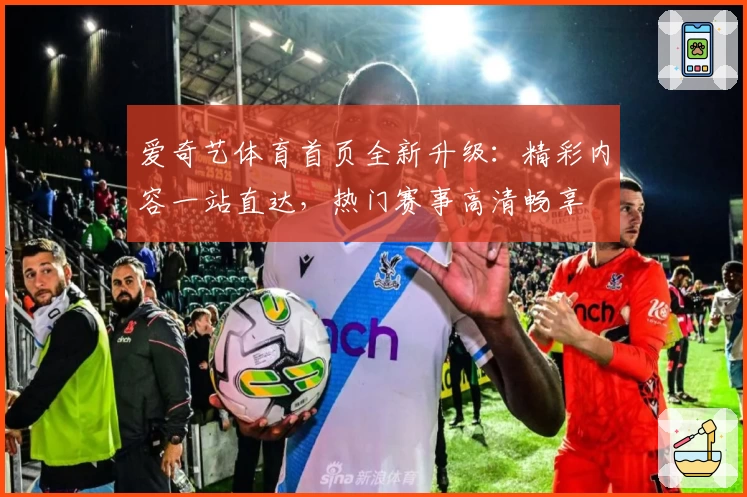 爱奇艺体育首页全新升级:精彩内容一站直达,热门赛事高清畅享