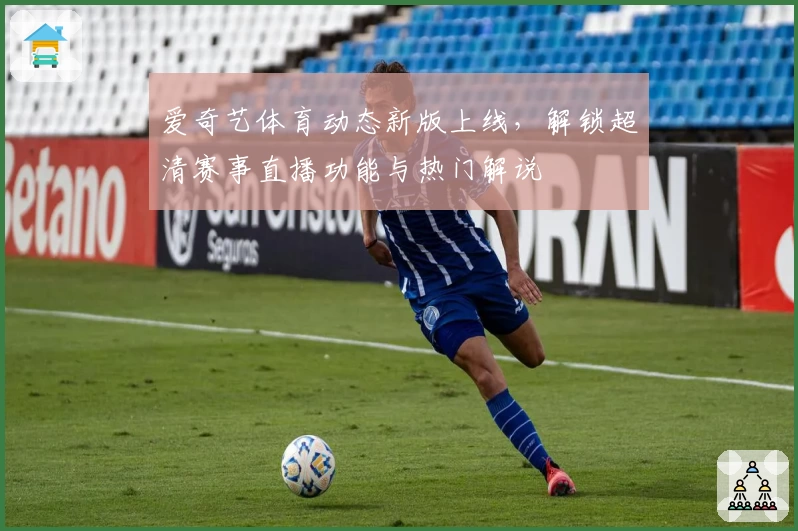 爱奇艺体育动态新版上线，解锁超清赛事直播功能与热门解说