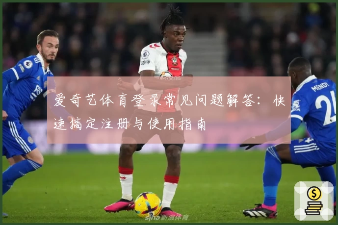 爱奇艺体育登录常见问题解答：快速搞定注册与使用指南