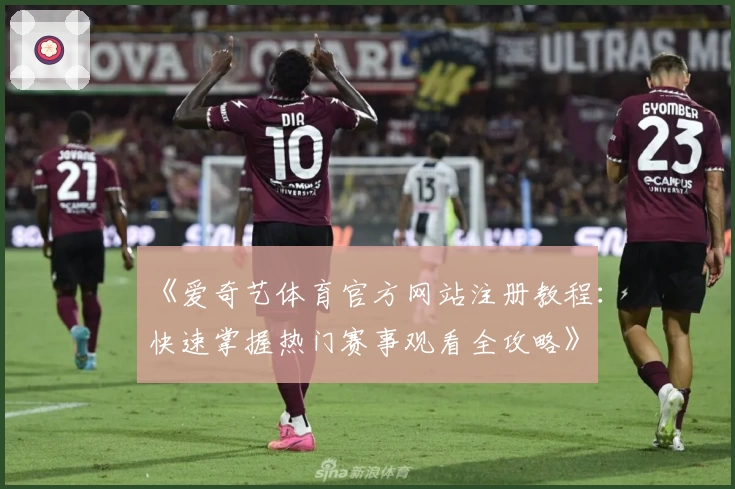 《爱奇艺体育官方网站注册教程：快速掌握热门赛事观看全攻略》