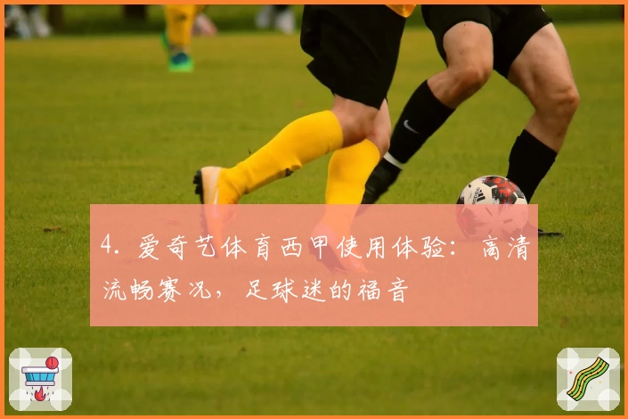 4. 爱奇艺体育西甲使用体验:高清流畅赛况,足球迷的福音