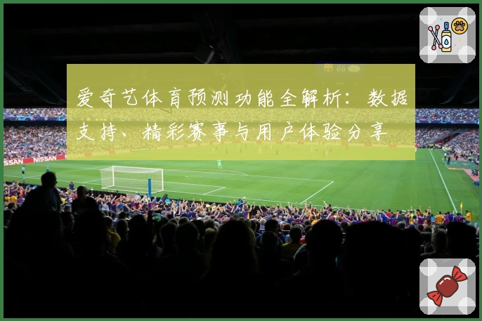 爱奇艺体育预测功能全解析：数据支持、精彩赛事与用户体验分享