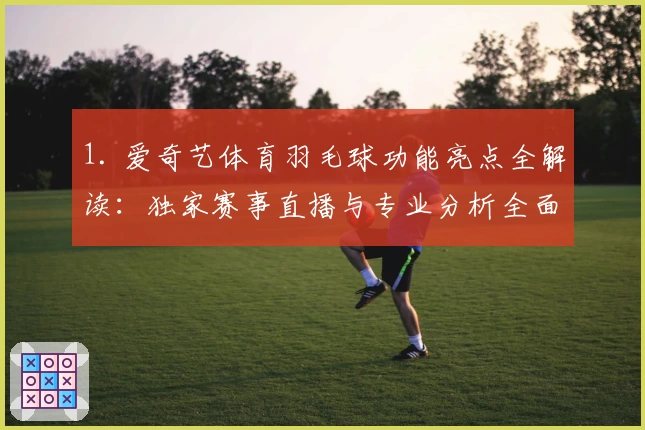 1. 爱奇艺体育羽毛球功能亮点全解读：独家赛事直播与专业分析全面上线