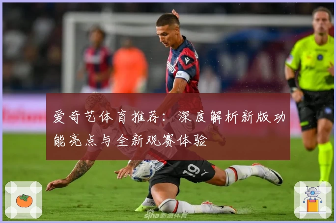 爱奇艺体育推荐：深度解析新版功能亮点与全新观赛体验