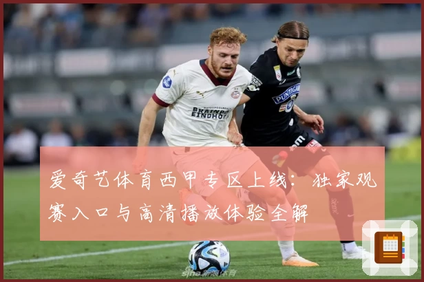 爱奇艺体育西甲专区上线：独家观赛入口与高清播放体验全解