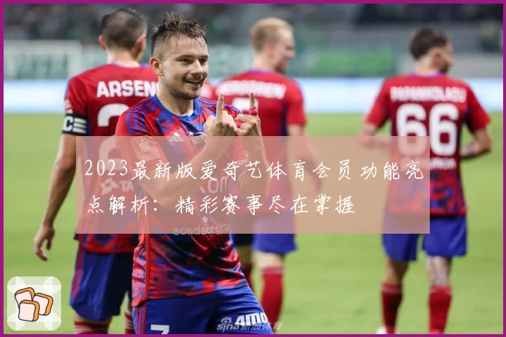 2023最新版爱奇艺体育会员功能亮点解析:精彩赛事尽在掌握