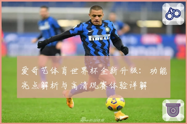 爱奇艺体育世界杯全新升级：功能亮点解析与高清观赛体验详解