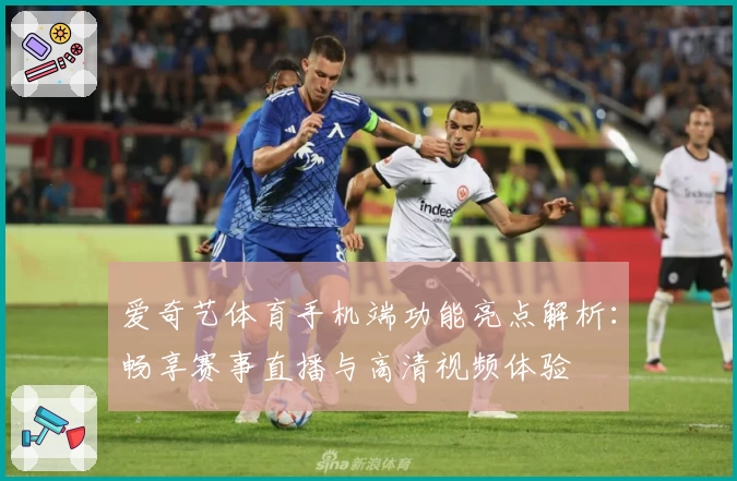 爱奇艺体育手机端功能亮点解析：畅享赛事直播与高清视频体验