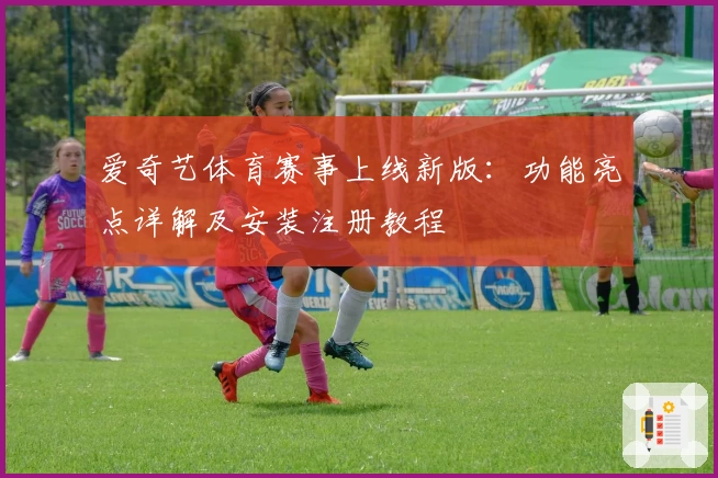 爱奇艺体育赛事上线新版：功能亮点详解及安装注册教程