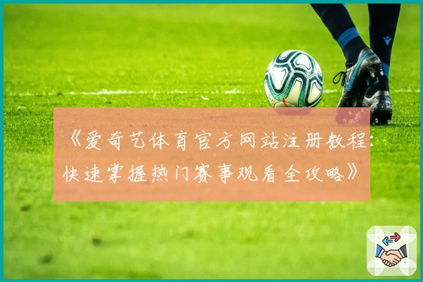 《爱奇艺体育官方网站注册教程：快速掌握热门赛事观看全攻略》