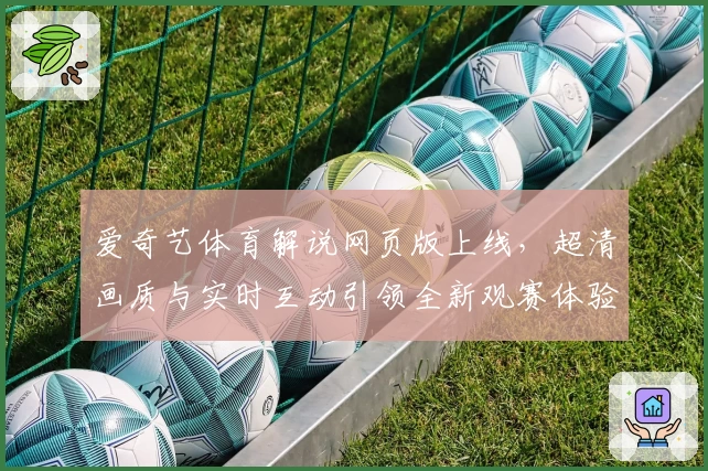 爱奇艺体育解说网页版上线，超清画质与实时互动引领全新观赛体验
