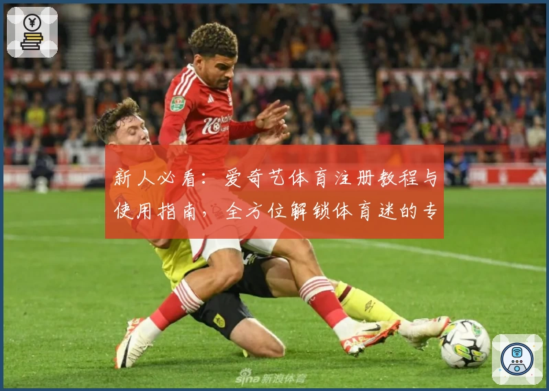新人必看：爱奇艺体育注册教程与使用指南，全方位解锁体育迷的专属观赛体验
