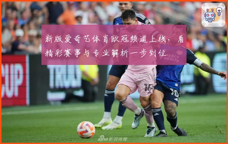 新版爱奇艺体育欧冠频道上线，看精彩赛事与专业解析一步到位