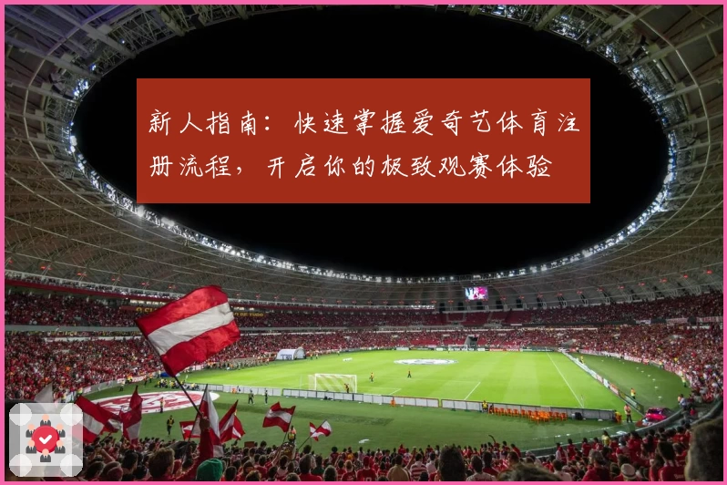 新人指南：快速掌握爱奇艺体育注册流程，开启你的极致观赛体验