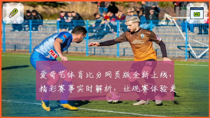 爱奇艺体育比分网页版全新上线，精彩赛事实时解析，让观赛体验更上一层楼