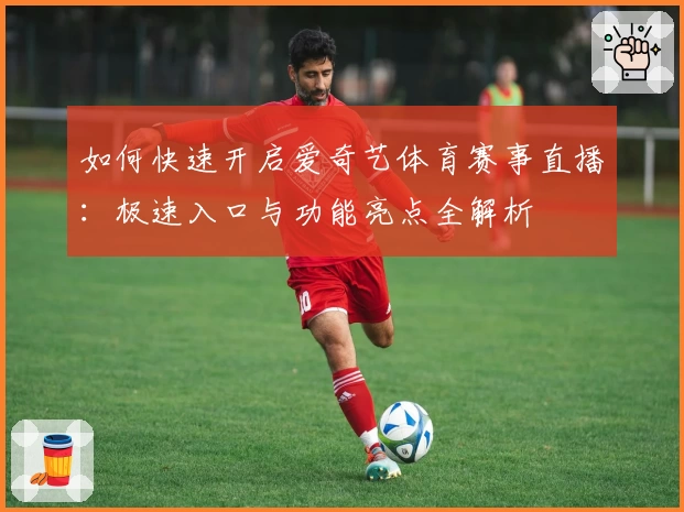 如何快速开启爱奇艺体育赛事直播：极速入口与功能亮点全解析