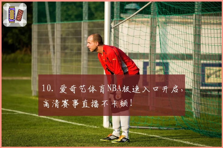 10. 爱奇艺体育NBA极速入口开启，高清赛事直播不卡顿！