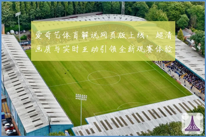 爱奇艺体育解说网页版上线，超清画质与实时互动引领全新观赛体验