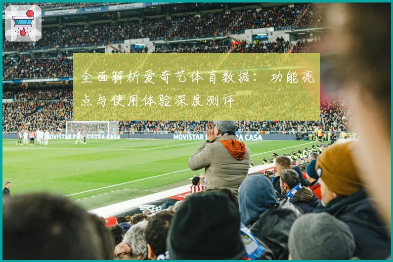 全面解析爱奇艺体育数据:功能亮点与使用体验深度测评