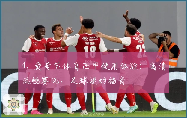 4. 爱奇艺体育西甲使用体验:高清流畅赛况,足球迷的福音