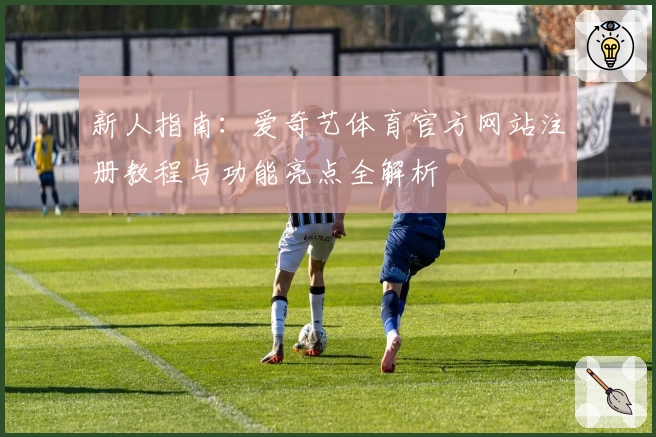 新人指南：爱奇艺体育官方网站注册教程与功能亮点全解析